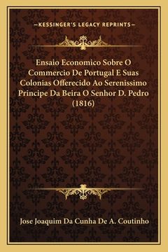 portada Ensaio Economico Sobre O Commercio De Portugal E Suas Colonias Offerecido Ao Serenissimo Principe Da Beira O Senhor D. Pedro (1816) (en Portugués)