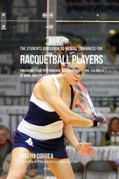 portada The Students Guidebook To Mental Toughness For Racquetball Players: Enhancing Your Performance Through Meditation, Calmness Of Mind, And Stress Manage (in English)