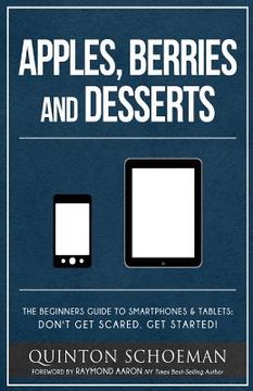 portada Apple, Berries and Desserts: The Beginners Guide To Smartphones & Tablets: Don't Get Scared. Get Started! (in English)