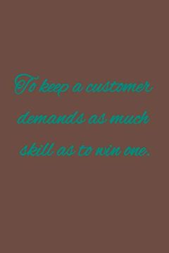 portada To Keep a Customer Demands as Much Skill as to win One: American Proverb. (en Inglés)
