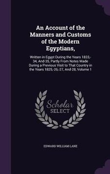 portada An Account of the Manners and Customs of the Modern Egyptians,: Written in Egypt During the Years 1833, -34, And-35, Partly From Notes Made During a P (en Inglés)