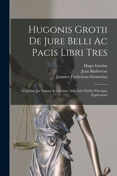 portada Hugonis Grotii De Jure Belli Ac Pacis Libri Tres: In Quibus Jus Naturæ & Gentium, Item Juris Publici Præcipua Explicantur