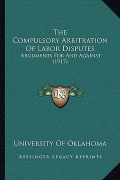 portada the compulsory arbitration of labor disputes: arguments for and against (1917) (en Inglés)