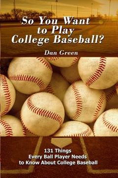 portada So You Want to Play College Baseball?: 131 Things Every Ball Player Needs to Know About College Baseball (en Inglés)