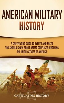 portada American Military History: A Captivating Guide to Events and Facts You Should Know About Armed Conflicts Involving the United States (en Inglés)