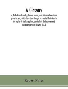 portada A glossary; or, Collection of words, phrases, names, and allusions to customs, proverbs, etc., which have been thought to require illustration in the (in English)