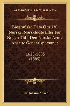 portada Biografiske Data Om 330 Norske, Norskfodte Eller For Nogen Tid I Den Norske Arme Ansatte Generalspersoner: 1628-1885 (1885) (en Noruego)