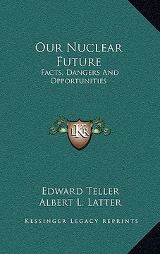 portada our nuclear future: facts, dangers and opportunities (en Inglés)