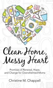 portada Clean Home, Messy Heart: Promises of Renewal, Hope, and Change for Overwhelmed Moms (en Inglés)