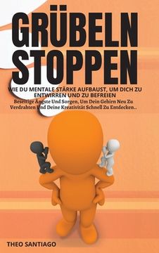 portada Grübeln Stoppen: WIE DU MENTALE STÄRKE AUFBAUST, UM DICH ZU ENTWIRREN UND ZU BEFREIEN. Beseitige Ängste Und Sorgen, Um Dein Gehirn Neu