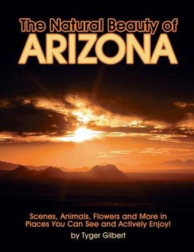 portada The Natural Beauty of Arizona: Scenes, Animals, Flowers and More in Places You Can See and Actively Enjoy! (en Inglés)