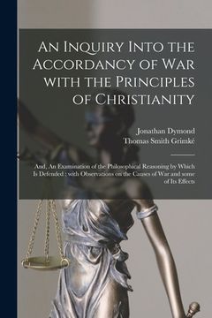 portada An Inquiry Into the Accordancy of War With the Principles of Christianity; and, An Examination of the Philosophical Reasoning by Which is Defended: Wi (in English)