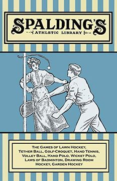 portada Spalding'S Athletic Library - the Games of Lawn Hockey, Tether Ball, Golf-Croquet, Hand Tennis, Volley Ball, Hand Polo, Wicket Polo, Laws of Badminton, Drawing Room Hockey, Garden Hockey 
