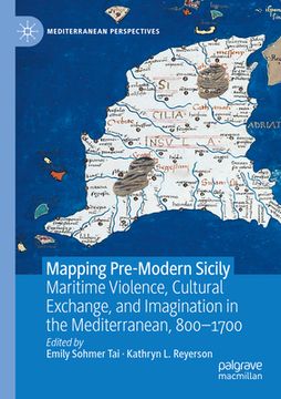 portada Mapping Pre-Modern Sicily: Maritime Violence, Cultural Exchange, and Imagination in the Mediterranean, 800-1700 (en Inglés)