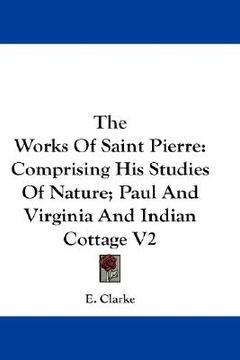 portada the works of saint pierre: comprising his studies of nature; paul and virginia and indian cottage v2 (en Inglés)