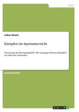 portada Kämpfen im Sportunterricht: Umsetzung des Bewegungsfelds "Mit und gegen Partner Kämpfen" aus Sicht der Lehrenden (in German)