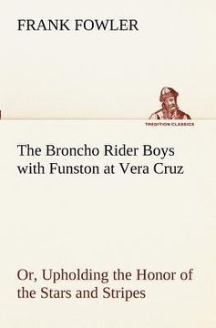 portada the broncho rider boys with funston at vera cruz or, upholding the honor of the stars and stripes (en Inglés)