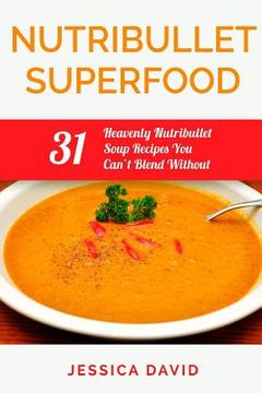 portada Nutribullet Superfood: 31 Heavenly Nutribullet Soup Recipes You Can't Blend Without (en Inglés)