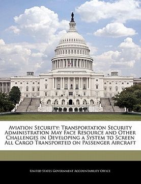 portada aviation security: transportation security administration may face resource and other challenges in developing a system to screen all car (en Inglés)