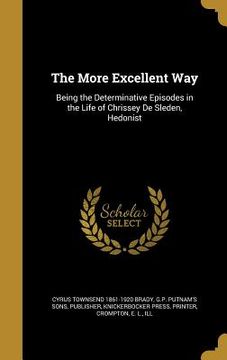 portada The More Excellent Way: Being the Determinative Episodes in the Life of Chrissey De Sleden, Hedonist (en Inglés)