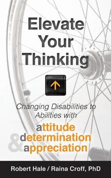 portada Elevate your Thinking: Changing Disabilities to Abilities with Attitude, Determination, and Appreciation (en Inglés)