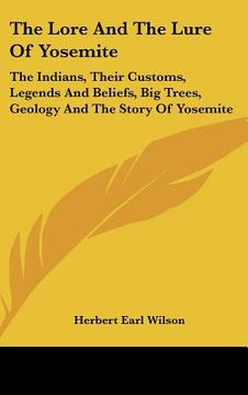 portada the lore and the lure of yosemite: the indians, their customs, legends and beliefs, big trees, geology and the story of yosemite (en Inglés)