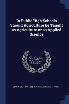 portada In Public High Schools Should Agriculture be Taught as Agriculture or as Applied Science