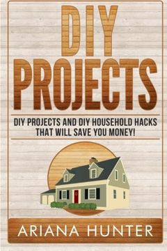 portada Diy Projects: Diy Projects and diy Household Hacks That Will Save you Money (Diy Household Hacks, Save Money, diy Free) (en Inglés)