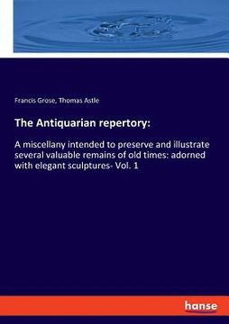 portada The Antiquarian repertory: A miscellany intended to preserve and illustrate several valuable remains of old times: adorned with elegant sculpture