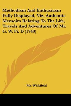 portada methodism and enthusiasm fully displayed, viz. authentic memoirs relating to the life, travels and adventures of mr. g. w. fi. d (1743) (en Inglés)