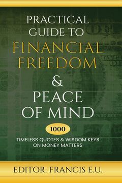 portada Practical Guide to Financial Freedom & Peace of Mind: 1000 Timeless Quotes and Wisdom Keys on Money Matters (en Inglés)
