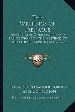 portada the writings of irenaeus: ante nicene christian library translations of the writings of the fathers down to ad 325 v5 (en Inglés)