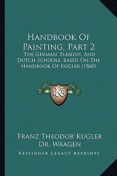 portada handbook of painting, part 2: the german, flemish, and dutch schools. based on the handbook of kugler (1860) (in English)