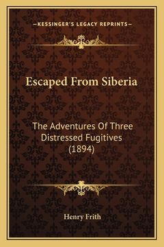 portada Escaped From Siberia: The Adventures Of Three Distressed Fugitives (1894) (en Alemán)