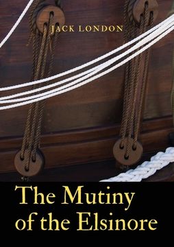 portada The Mutiny of the Elsinore: a novel by Jack London. After death of the captain, the crew of a ship split between the two senior surviving mates. D (in English)