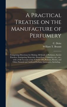 portada A Practical Treatise on the Manufacture of Perfumery [electronic Resource]: Comprising Directions for Making All Kinds of Perfumes, Sachet Powders, Fu (en Inglés)