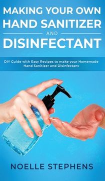 portada Making Your own Hand Sanitizer and Disinfectant: Diy Guide With Easy Recipes to Make Your Homemade Hand Sanitizer and Disinfectant (en Inglés)