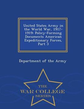 portada United States Army in the World War, 1917-1919: Policy-Forming Documents American Expeditionary Forces, Part 3 - War College Series