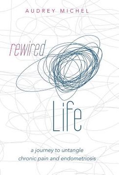 portada Rewired Life: a journey to untangle chronic pain and endometriosis (en Inglés)