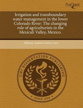 portada irrigation and transboundary water management in the lower colorado river: the changing role of agriculturists in the mexicali valley, mexico.