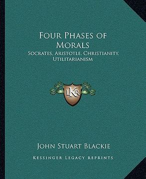 portada four phases of morals: socrates, aristotle, christianity, utilitarianism (en Inglés)