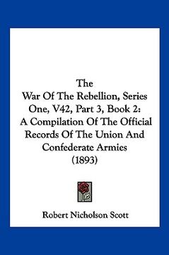 portada the war of the rebellion, series one, v42, part 3, book 2: a compilation of the official records of the union and confederate armies (1893) (en Inglés)