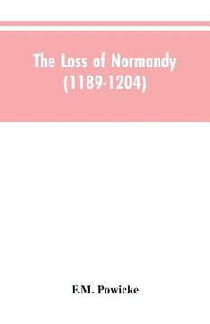 portada The loss of Normandy (1189-1204) Studies in the history of the Angevin empire (en Inglés)