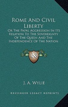 portada rome and civil liberty: or the papal aggression in its relation to the sovereignty of the queen and the independence of the nation (1865) (en Inglés)