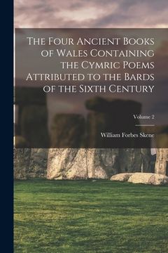 portada The Four Ancient Books of Wales Containing the Cymric Poems Attributed to the Bards of the Sixth Century; Volume 2 (en Inglés)
