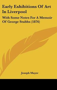 portada early exhibitions of art in liverpool: with some notes for a memoir of george stubbs (1876) (en Inglés)