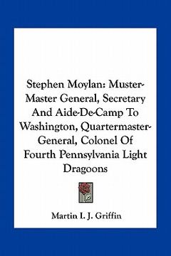portada stephen moylan: muster-master general, secretary and aide-de-camp to washington, quartermaster-general, colonel of fourth pennsylvania (en Inglés)