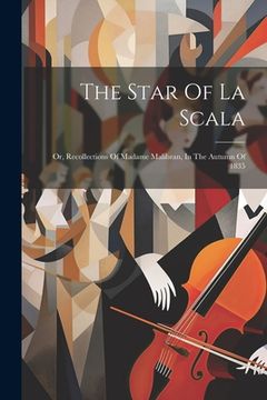 portada The Star Of La Scala: Or, Recollections Of Madame Malibran, In The Autumn Of 1835 (in English)