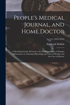 portada People's Medical Journal, and Home Doctor: a Monthly Journal, Devoted to the Dissemmination of Popular Information on Anatomy, Physiology, the Laws of (en Inglés)