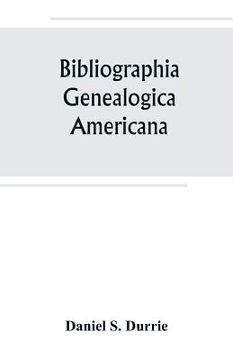 portada Bibliographia genealogica americana: an alphabetical index to American genealogies and pedigrees contained in state, county and town histories, printe (en Inglés)